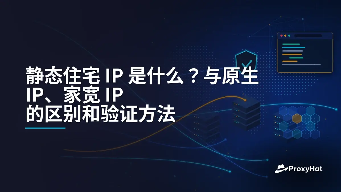 静态住宅 IP 是什么?与原生 IP、家宽 IP 的区别和验证方法