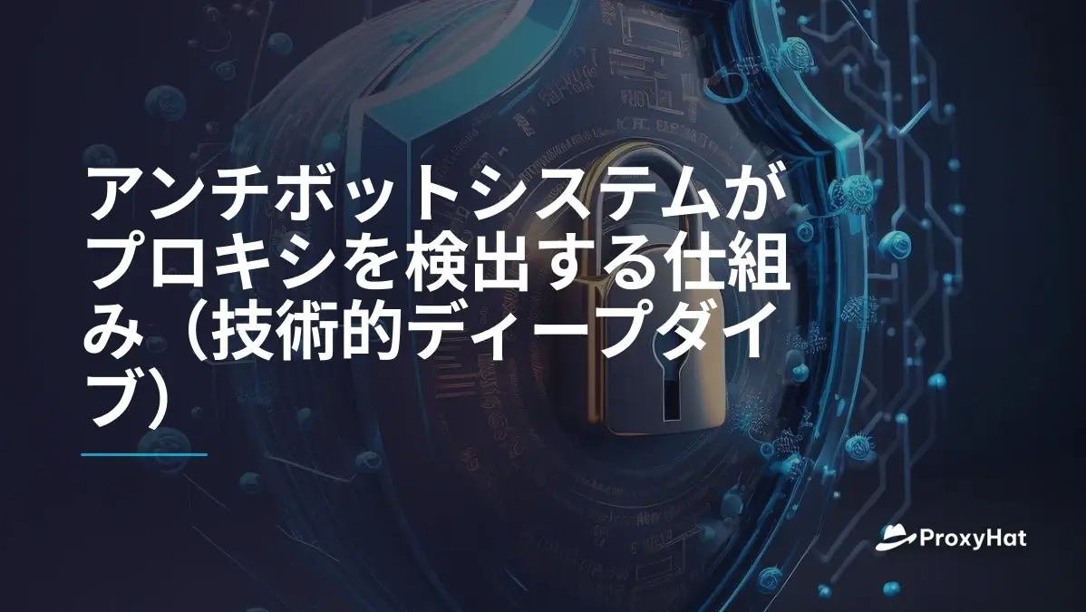 アンチボットシステムがプロキシを検出する仕組み(技術的ディープダイブ)
