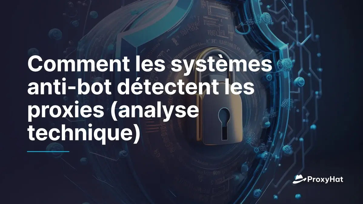 Comment les systèmes anti-bot détectent les proxies (analyse technique)