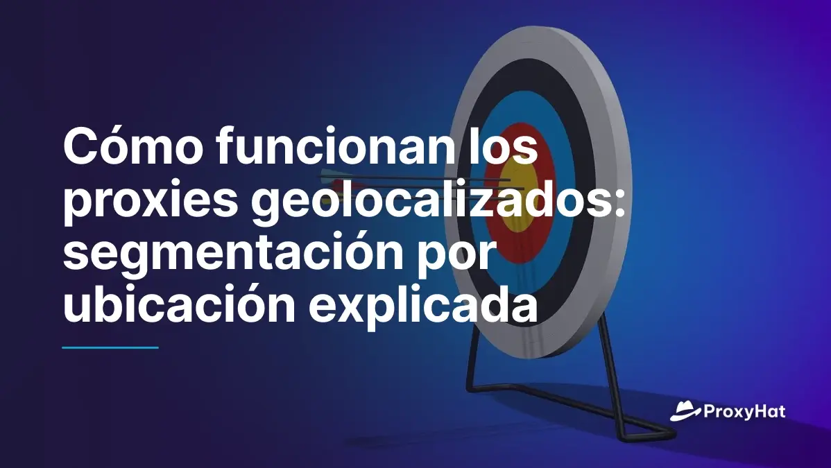 Cómo funcionan los proxies geolocalizados: segmentación por ubicación explicada