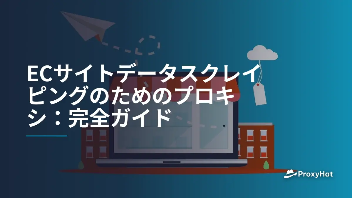 ECサイトデータスクレイピングのためのプロキシ:完全ガイド