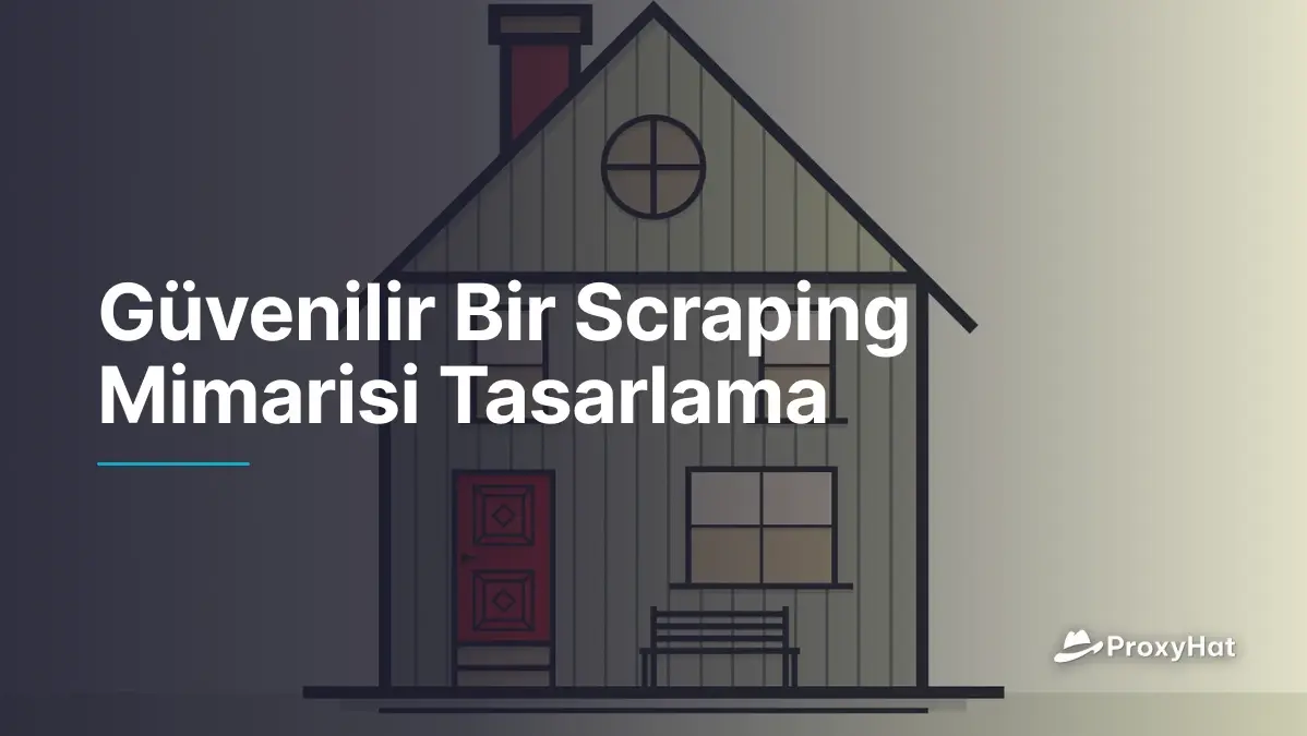 Güvenilir Bir Scraping Mimarisi Tasarlama