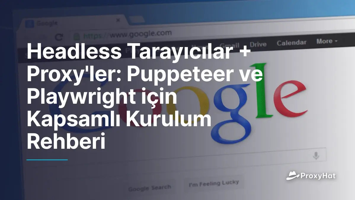 Headless Tarayıcılar + Proxy'ler: Puppeteer ve Playwright için Kapsamlı Kurulum Rehberi