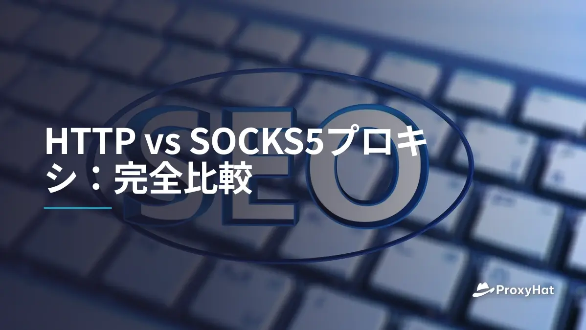 HTTP vs SOCKS5プロキシ:完全比較
