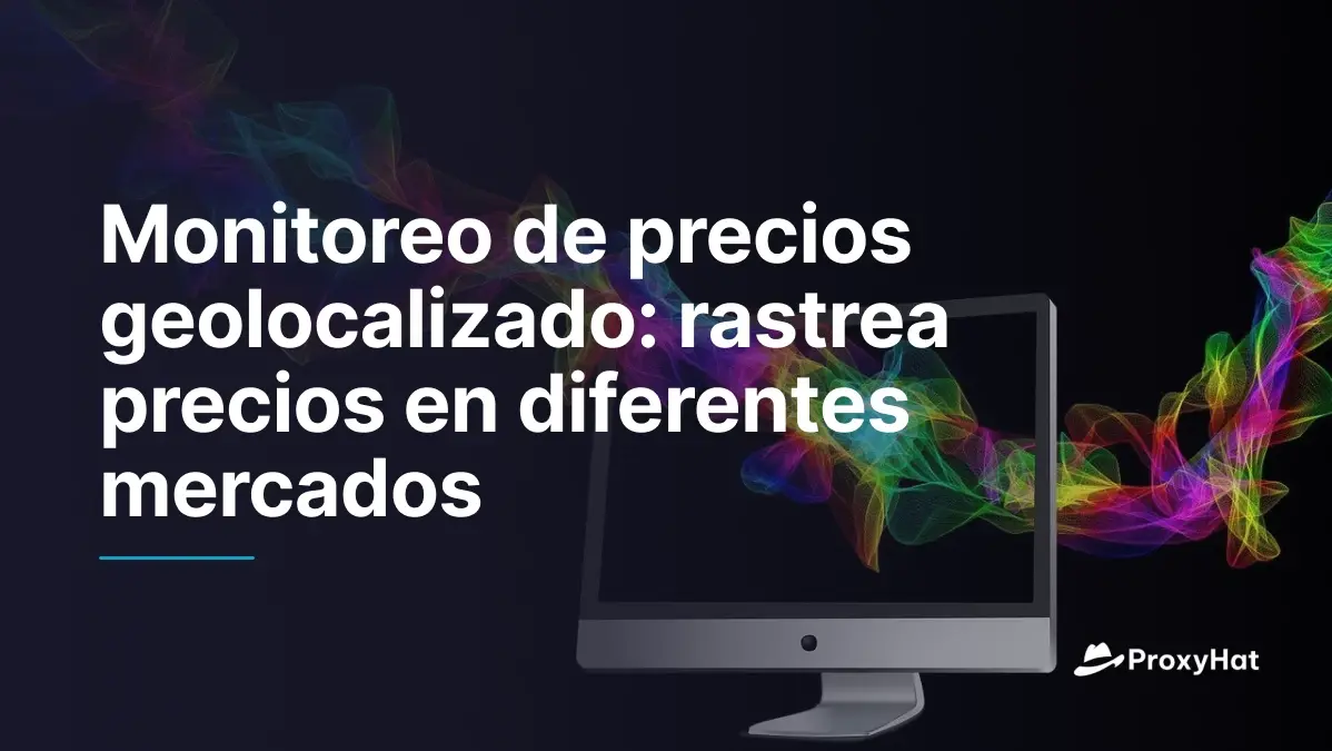 Monitoreo de precios geodirigido: cómo rastrear precios entre mercados