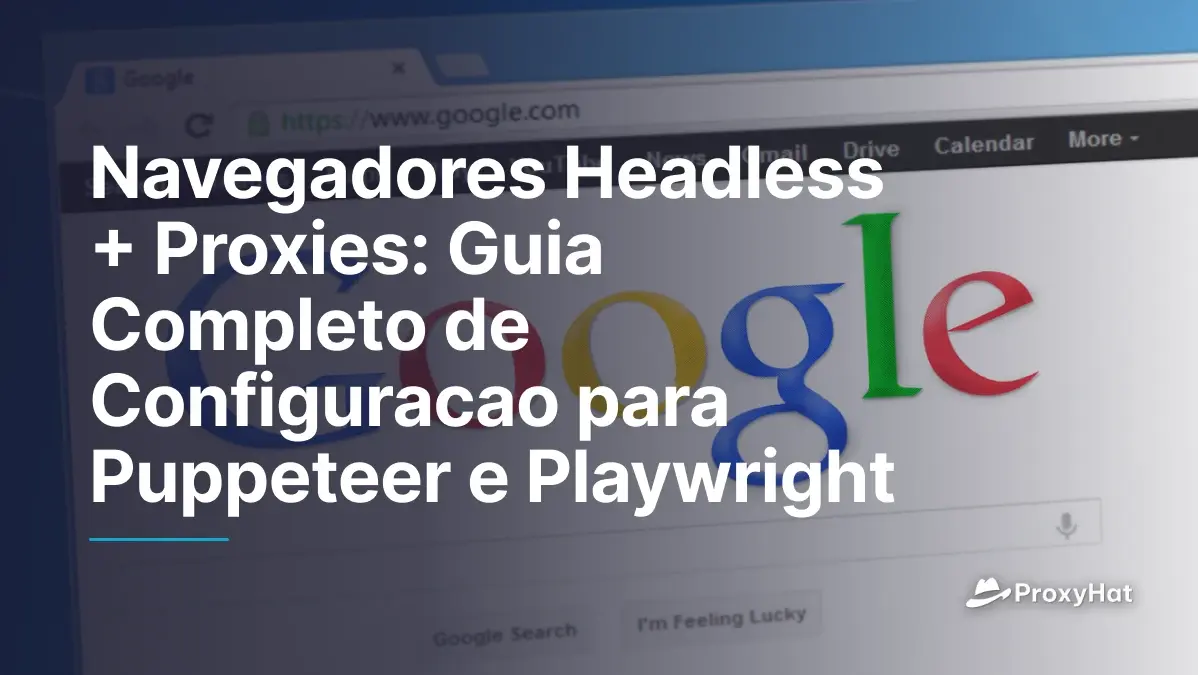 Navegadores Headless + Proxies: Guia Completo de Configuracao para Puppeteer e Playwright