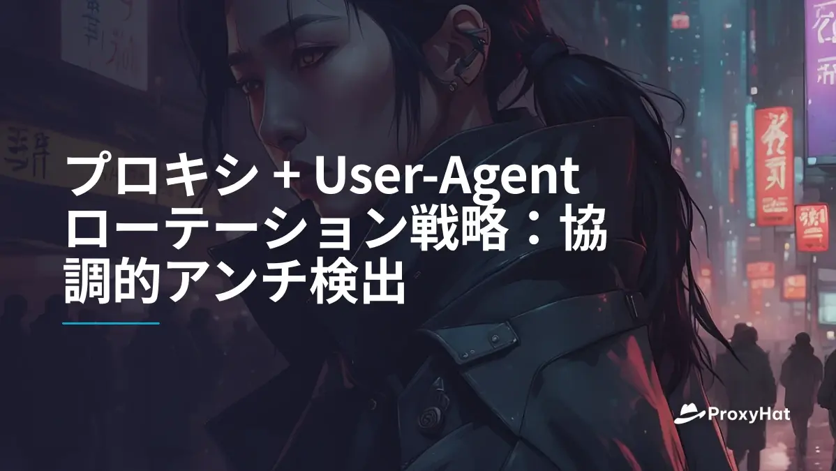 プロキシ + User-Agentローテーション戦略:協調的アンチ検出