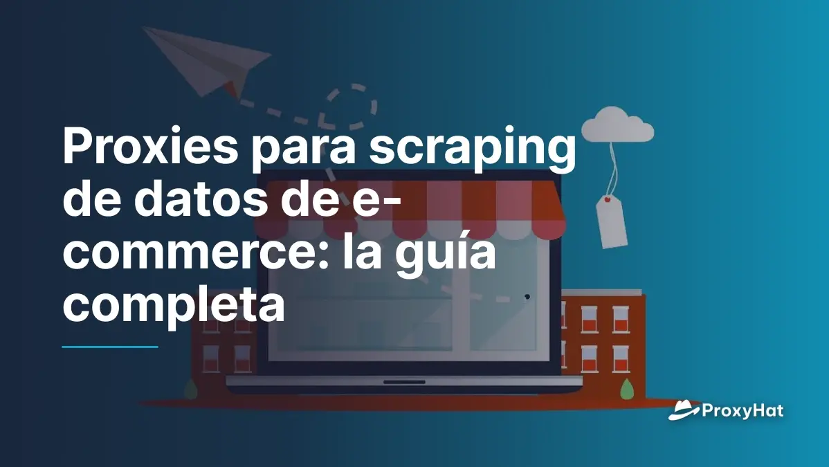 Proxies para scraping de datos de e-commerce: la guía completa