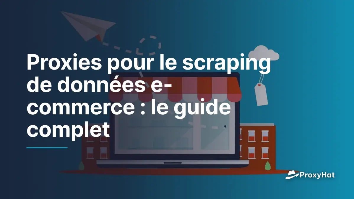 Proxies pour le scraping de données e-commerce : le guide complet