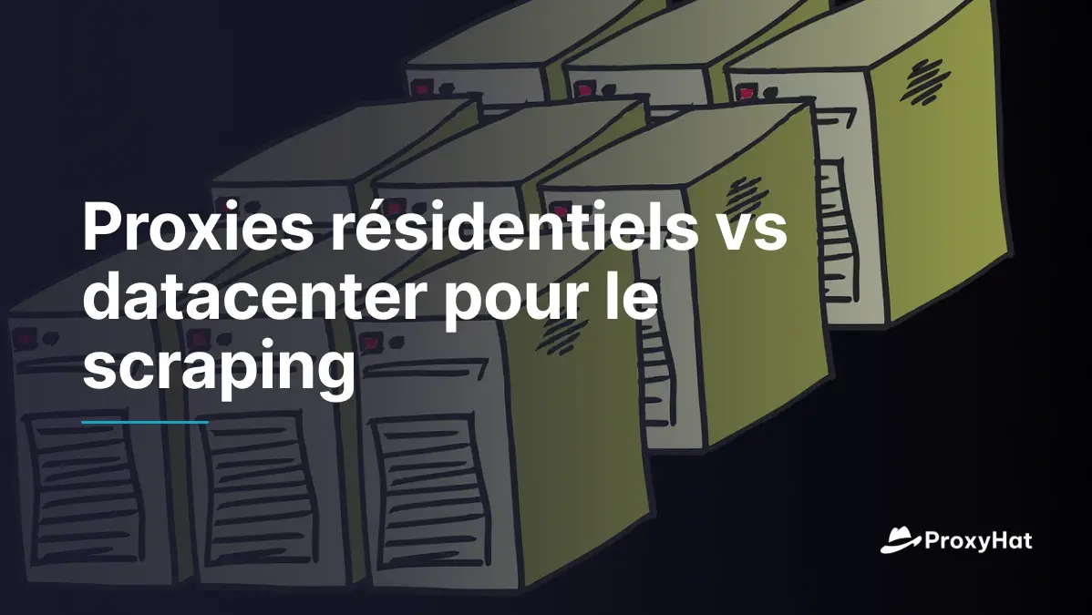 Proxies résidentiels vs datacenter pour le scraping