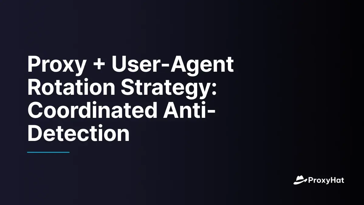 Proxy + User-Agent Rotation Strategy: Coordinated Anti-Detection