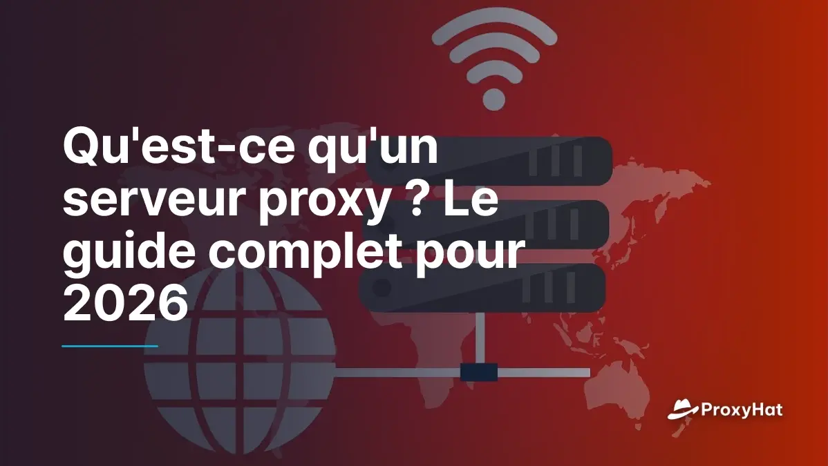 Qu'est-ce qu'un serveur proxy ? Le guide complet pour 2026