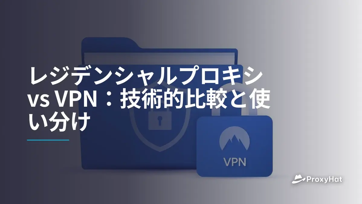 レジデンシャルプロキシ vs VPN:技術的比較と使い分け