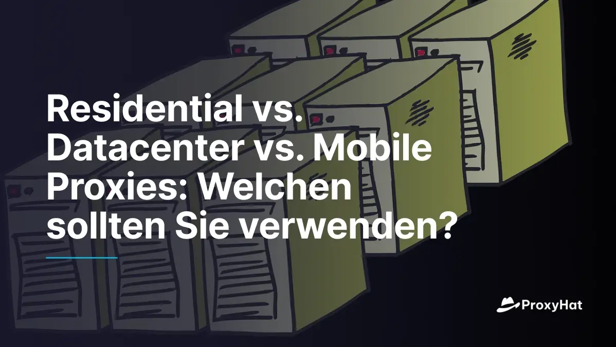 Residential vs. Datacenter vs. Mobile Proxies: Welchen sollten Sie verwenden?