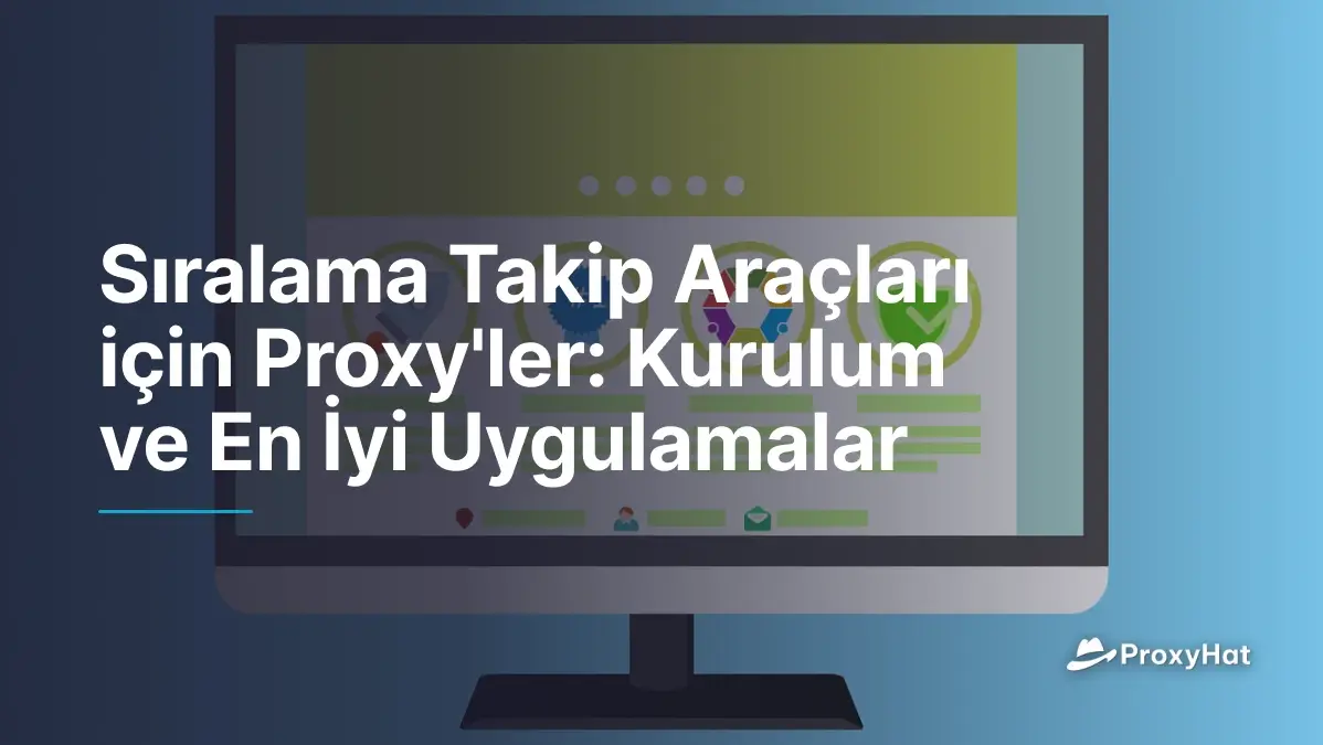 Sıralama Takip Araçları için Proxy'ler: Kurulum ve En İyi Uygulamalar