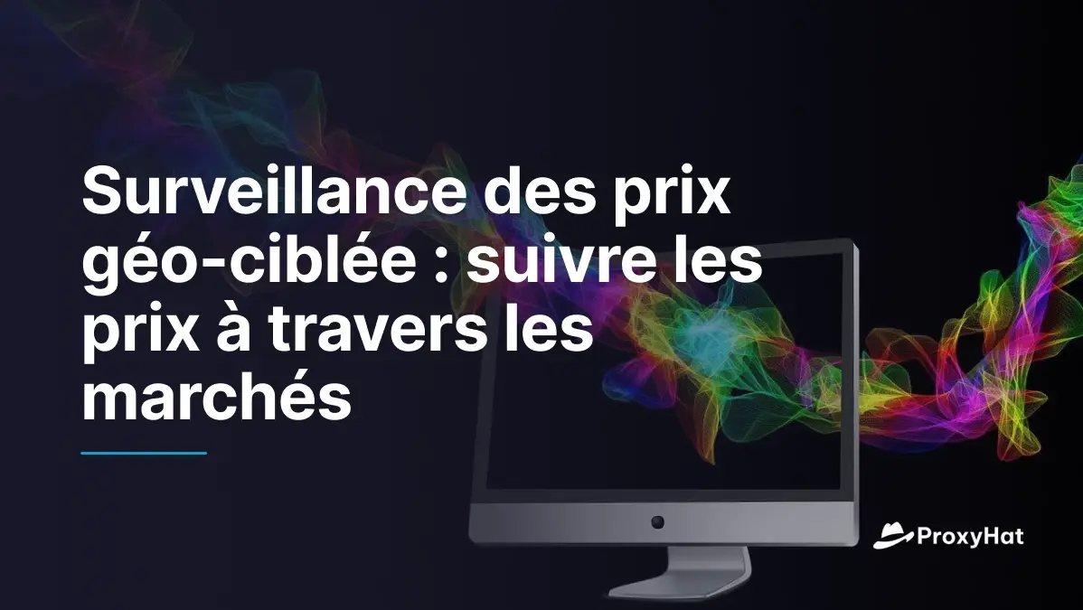 Surveillance des Prix Géo-Ciblée : Suivre les Tarifs sur Différents Marchés