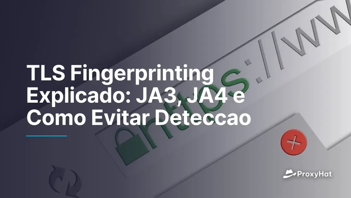 TLS Fingerprinting Explicado: JA3, JA4 e Como Evitar Deteccao