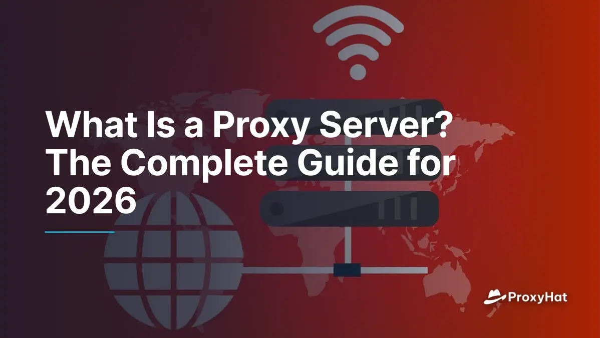 What Is a Proxy Server? The Complete Guide for 2026