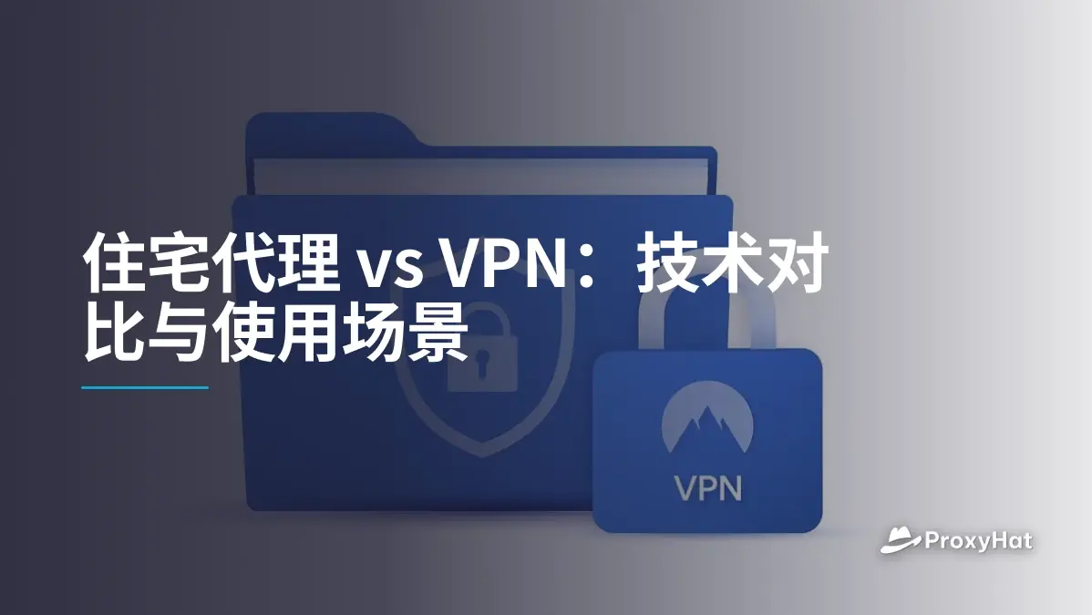 住宅代理 vs VPN:技术对比与使用场景
