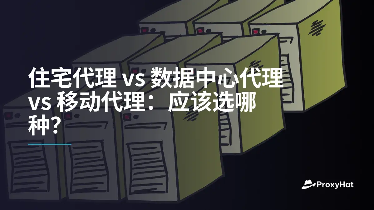 住宅代理 vs 数据中心代理 vs 移动代理:应该选哪种?