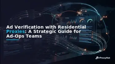 Ad Verification with Residential Proxies: A Strategic Guide for Ad-Ops Teams