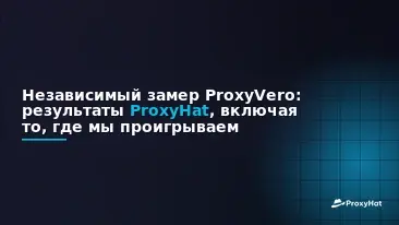 ProxyHat Benchmarked by ProxyVero: The Independent Results, Including Where We Lose