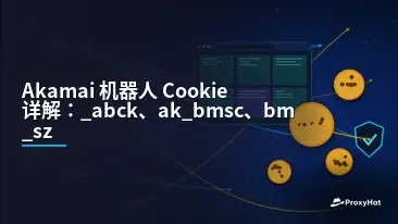 Akamai Bot Manager Cookies Explained: _abck, ak_bmsc, bm_sz, bm_sv