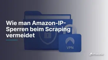 Wie man Amazon-IP-Sperren beim Scraping vermeidet