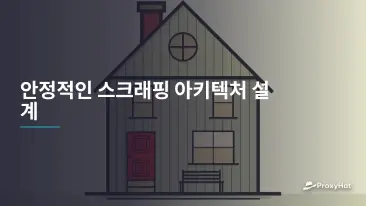 안정적인 스크래핑 아키텍처 설계