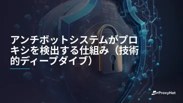 アンチボットシステムがプロキシを検出する仕組み(技術的ディープダイブ)