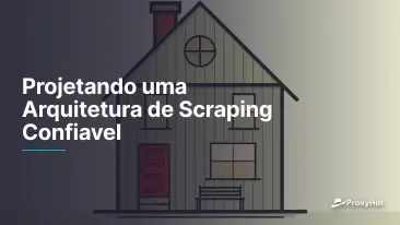 Projetando uma Arquitetura de Scraping Confiavel