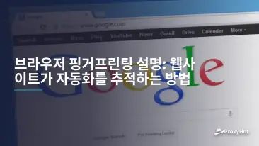 브라우저 핑거프린팅 설명: 웹사이트가 자동화를 추적하는 방법