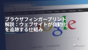ブラウザフィンガープリント解説:ウェブサイトが自動化を追跡する仕組み