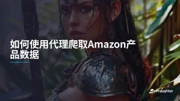 如何使用代理爬取Amazon产品数据