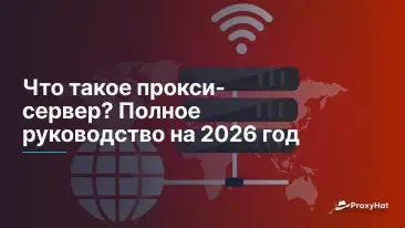 Что такое прокси-сервер? Полное руководство на 2026 год