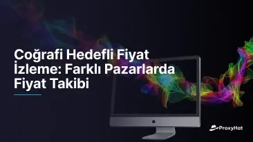 Coğrafi Hedefleme ile Fiyat İzleme: Pazarlar Arası Fiyat Takibi