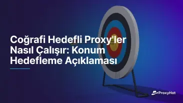 Coğrafi Hedefli Proxy'ler Nasıl Çalışır: Konum Hedefleme Açıklaması