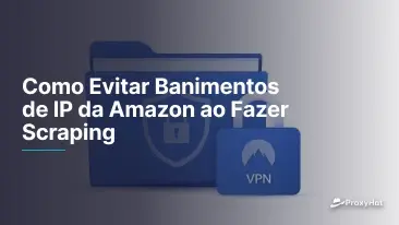 Como Evitar Banimentos de IP da Amazon ao Fazer Scraping