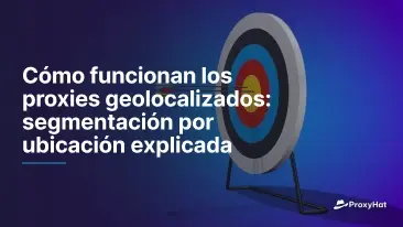 Cómo funcionan los proxies geolocalizados: segmentación por ubicación explicada