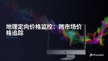 地理定向价格监控:跨市场价格追踪实战指南