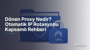 Dönen Proxy Nedir? Otomatik IP Rotasyonu Kapsamlı Rehberi