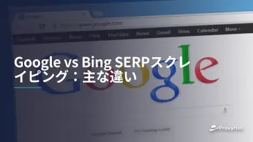 Google vs Bing SERPスクレイピング:主な違い