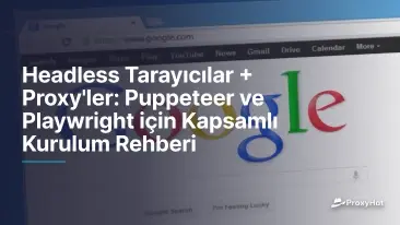 Headless Tarayıcılar + Proxy'ler: Puppeteer ve Playwright için Kapsamlı Kurulum Rehberi