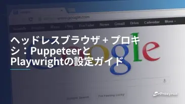 ヘッドレスブラウザ + プロキシ:PuppeteerとPlaywrightの設定ガイド