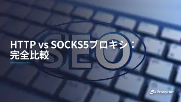 HTTP vs SOCKS5プロキシ:完全比較