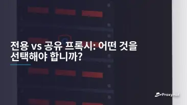 전용 vs 공유 프록시: 어떤 것을 선택해야 합니까?