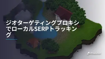 ジオターゲティングプロキシでローカルSERPトラッキング