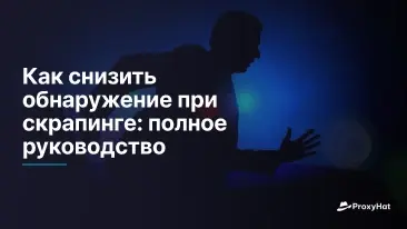 Как снизить обнаружение при скрапинге: полное руководство