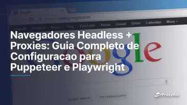 Navegadores Headless + Proxies: Guia Completo de Configuracao para Puppeteer e Playwright