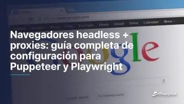 Navegadores headless + proxies: guía completa de configuración para Puppeteer y Playwright